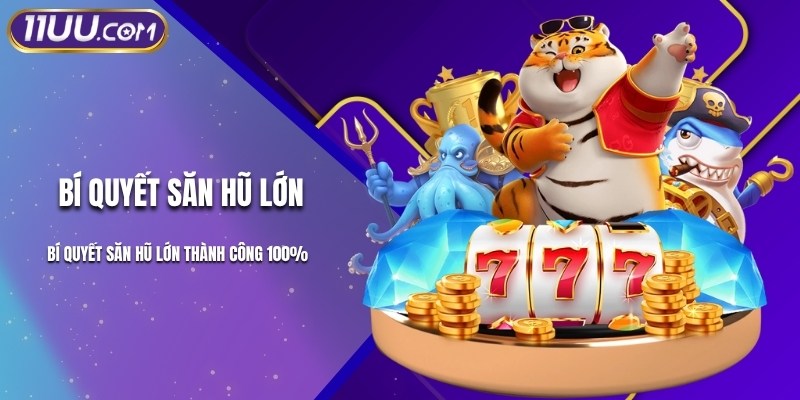 Bí Quyết Săn Hũ Lớn Thành Công 100%