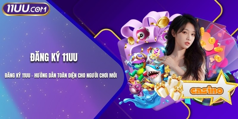 Đăng Ký 11UU - Hướng Dẫn Toàn Diện Cho Người Chơi Mới