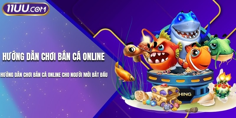 Hướng Dẫn Chơi Bắn Cá Online Tại 11UU Cho Mọi Cấp Độ