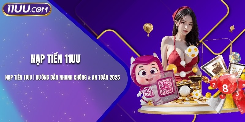 Nạp Tiền 11UU | Hướng Dẫn Nhanh Chóng & An Toàn 2025