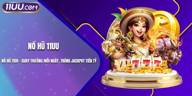 Nổ Hũ 11UU - Quay Thưởng Mỗi Ngày, Trúng Jackpot Tiền Tỷ