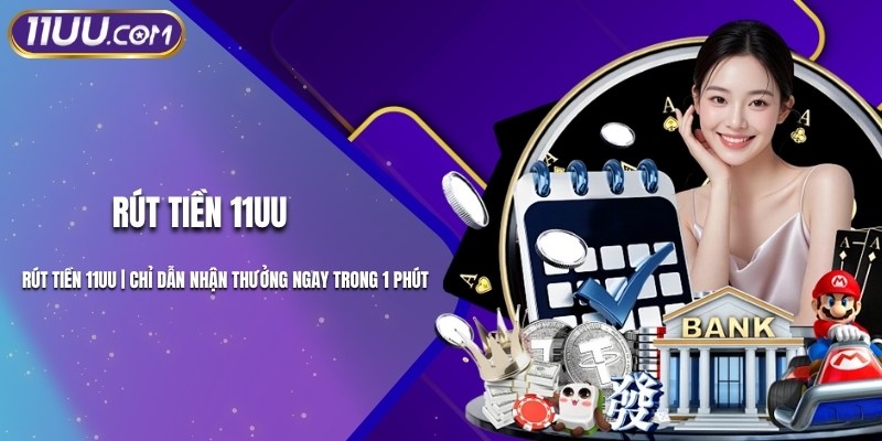 Rút Tiền 11UU | Chỉ Dẫn Nhận Thưởng Ngay Trong 1 Phút