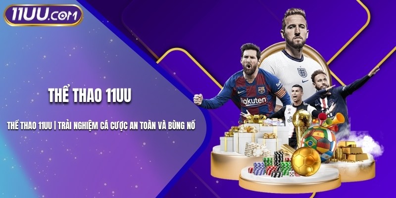 Thể Thao 11UU | Trải Nghiệm Cá Cược An Toàn Và Bùng Nổ