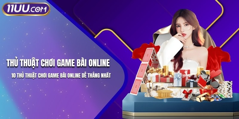 Thủ Thuật Chơi Game Bài Online Tối Ưu Kết Quả Tại 11UU
