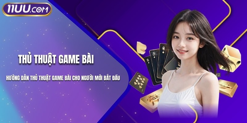 Hướng Dẫn Thủ Thuật Game Bài Cho Người Mới Bắt Đầu