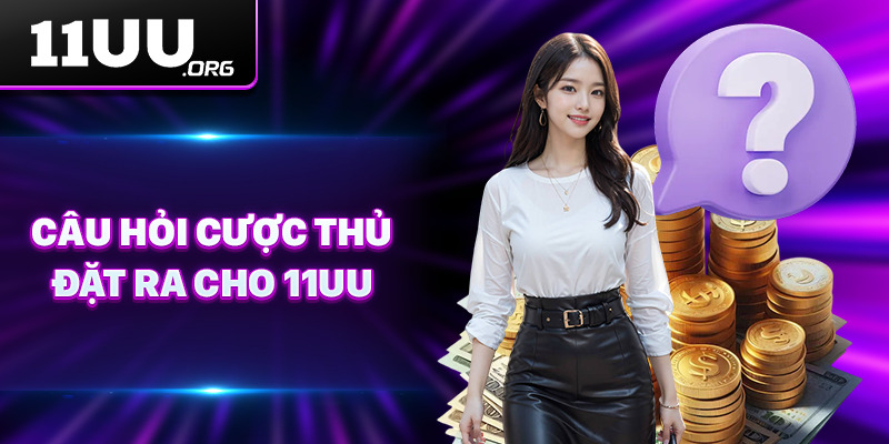 Câu hỏi cược thủ đặt ra cho 11UU