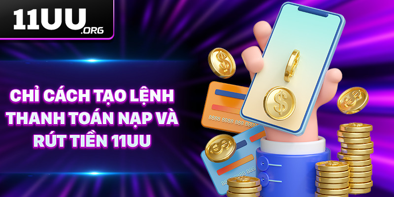 Chỉ cách tạo lệnh thanh toán nạp và rút tiền 11UU