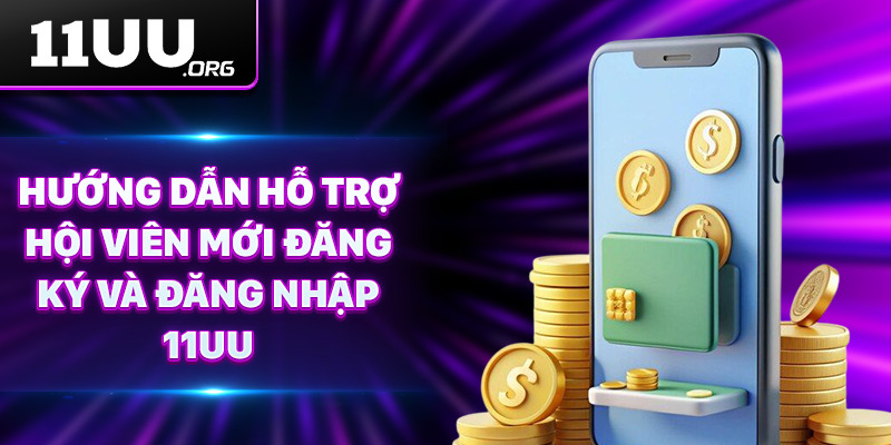 Hướng dẫn hỗ trợ hội viên mới đăng ký và đăng nhập 11UU