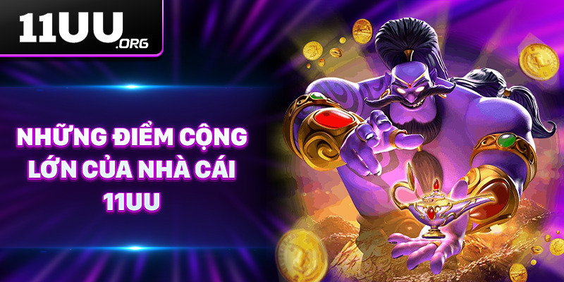 Những điểm cộng lớn của nhà cái 11UU